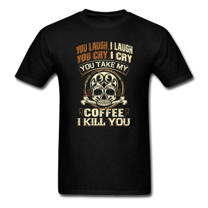 You Laugh I Laugh You Cry I Cry You Take My Coffee I Kill You - black