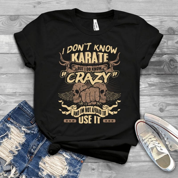 I Don't Know Karate But I Do Know Crazy And I'm Not Afraid To Use It